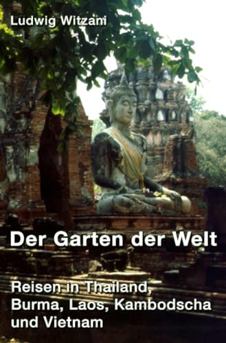 Der Garten der Welt: Reisen in Thailand, Burma, Laos, Kambodscha und Vietnam